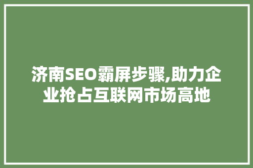 济南SEO霸屏步骤,助力企业抢占互联网市场高地