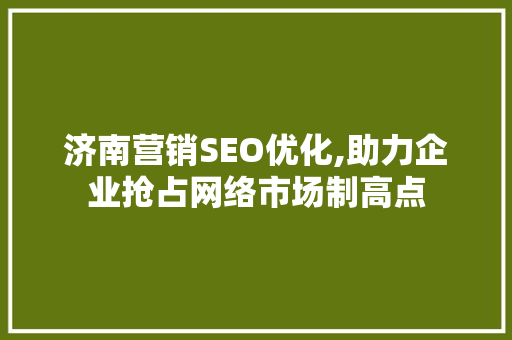 济南营销SEO优化,助力企业抢占网络市场制高点