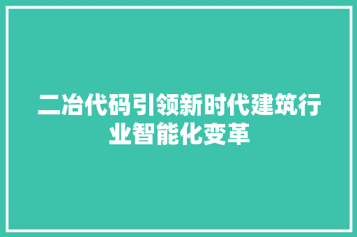 二冶代码引领新时代建筑行业智能化变革  第1张