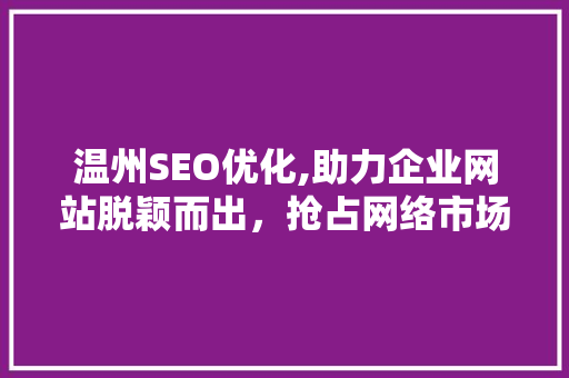 温州SEO优化,助力企业网站脱颖而出，抢占网络市场制高点