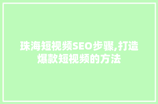 珠海短视频SEO步骤,打造爆款短视频的方法
