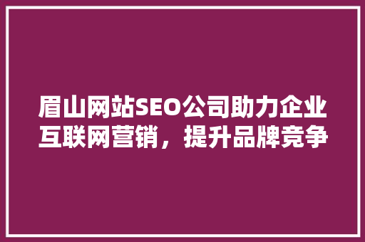 眉山网站SEO公司助力企业互联网营销，提升品牌竞争力  第1张