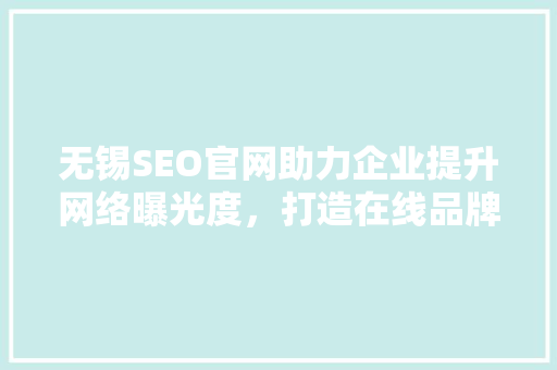 无锡SEO官网助力企业提升网络曝光度，打造在线品牌影响力