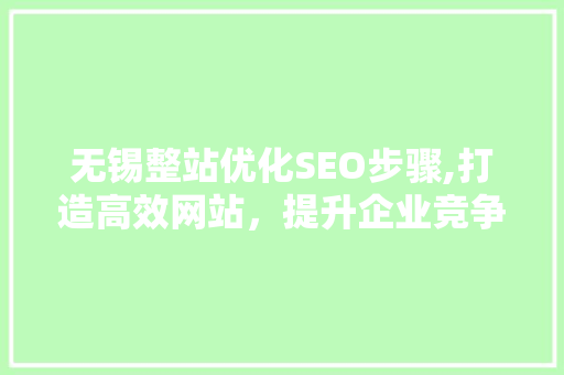 无锡整站优化SEO步骤,打造高效网站，提升企业竞争力