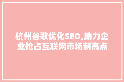 杭州谷歌优化SEO,助力企业抢占互联网市场制高点
