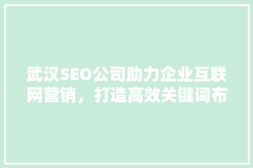 武汉SEO公司助力企业互联网营销，打造高效关键词布局步骤