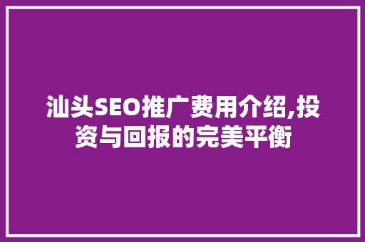 汕头SEO推广费用介绍,投资与回报的完美平衡