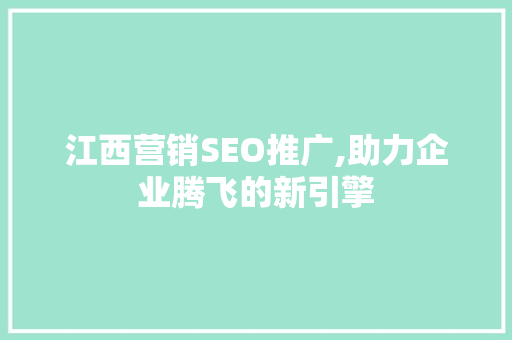 江西营销SEO推广,助力企业腾飞的新引擎