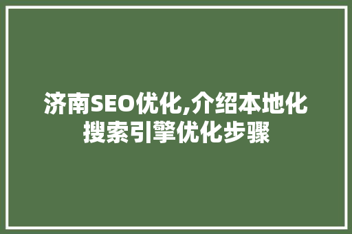 济南SEO优化,介绍本地化搜索引擎优化步骤