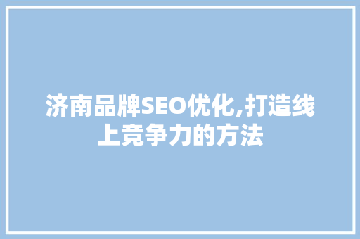 济南品牌SEO优化,打造线上竞争力的方法