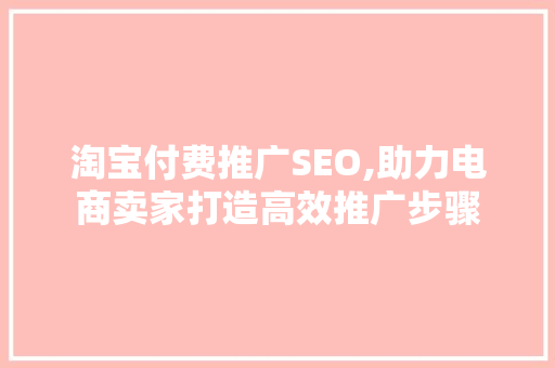 淘宝付费推广SEO,助力电商卖家打造高效推广步骤
