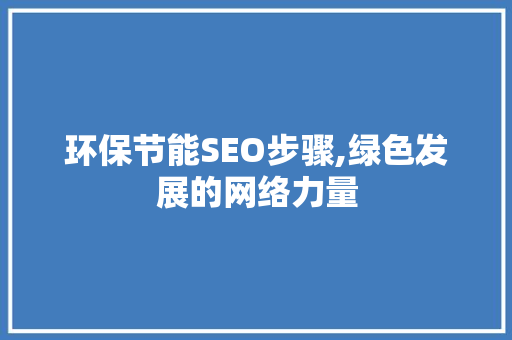 环保节能SEO步骤,绿色发展的网络力量  第1张