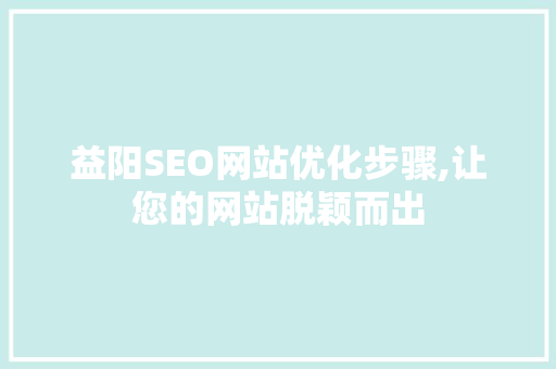 益阳SEO网站优化步骤,让您的网站脱颖而出