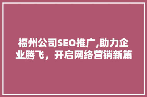 福州公司SEO推广,助力企业腾飞，开启网络营销新篇章