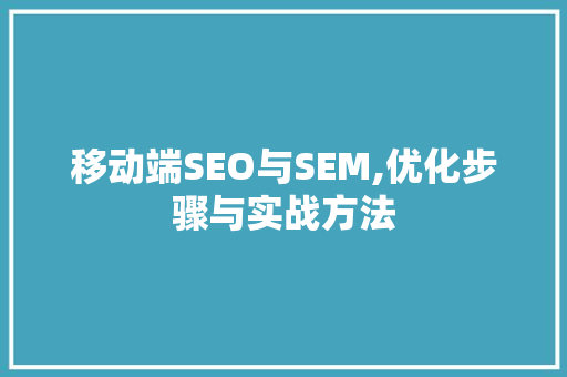 移动端SEO与SEM,优化步骤与实战方法  第1张