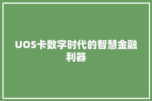 UOS卡数字时代的智慧金融利器  第1张