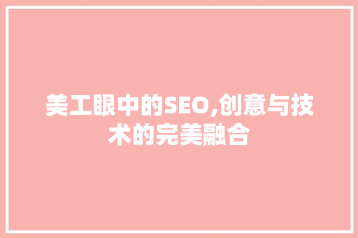 美工眼中的SEO,创意与技术的完美融合  第1张