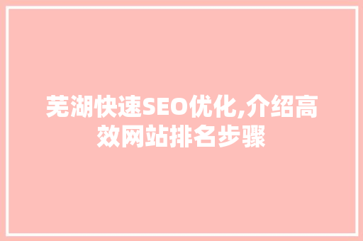 芜湖快速SEO优化,介绍高效网站排名步骤