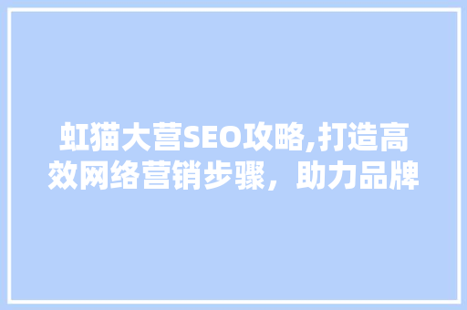 虹猫大营SEO攻略,打造高效网络营销步骤，助力品牌腾飞