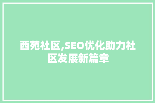 西苑社区,SEO优化助力社区发展新篇章