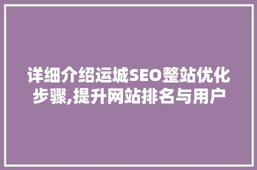 详细介绍运城SEO整站优化步骤,提升网站排名与用户体验