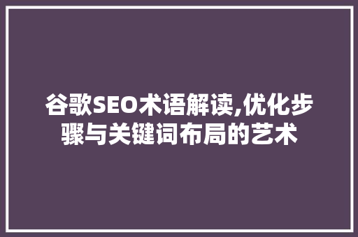 谷歌SEO术语解读,优化步骤与关键词布局的艺术