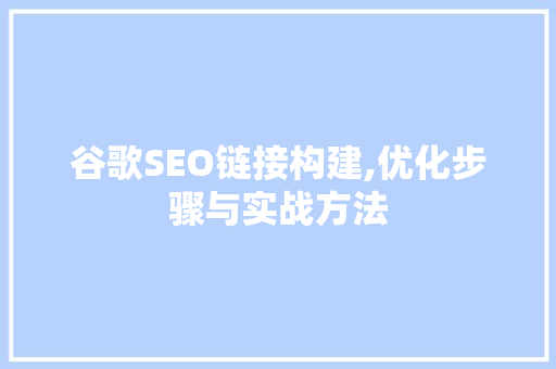 谷歌SEO链接构建,优化步骤与实战方法