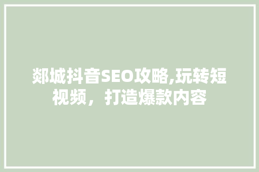郯城抖音SEO攻略,玩转短视频，打造爆款内容