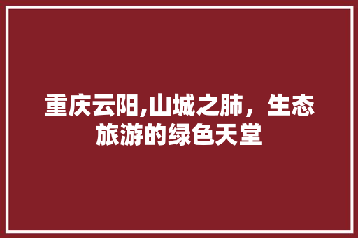 重庆云阳,山城之肺，生态旅游的绿色天堂  第1张