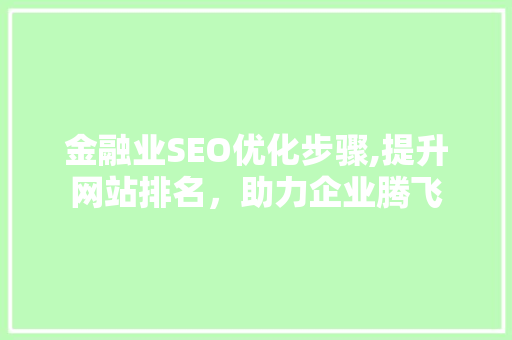 金融业SEO优化步骤,提升网站排名，助力企业腾飞