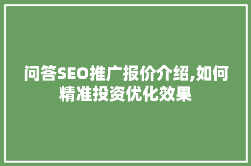 问答SEO推广报价介绍,如何精准投资优化效果