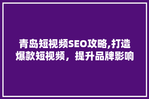 青岛短视频SEO攻略,打造爆款短视频，提升品牌影响力  第1张