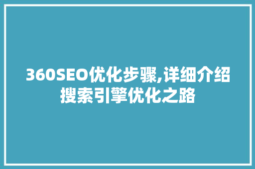 360SEO优化步骤,详细介绍搜索引擎优化之路