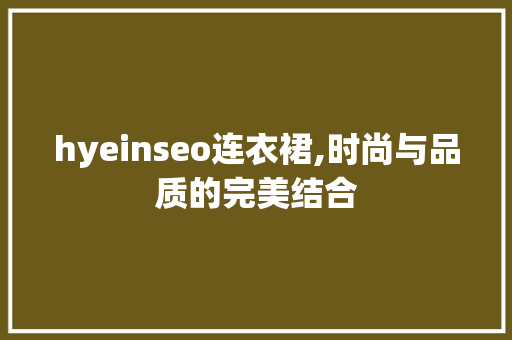 hyeinseo连衣裙,时尚与品质的完美结合