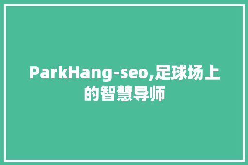 ParkHang-seo,足球场上的智慧导师  第1张