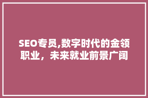 SEO专员,数字时代的金领职业，未来就业前景广阔