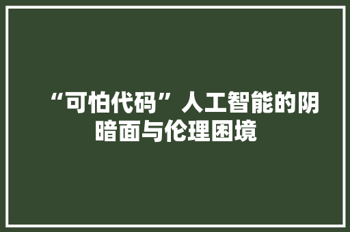 “可怕代码”人工智能的阴暗面与伦理困境