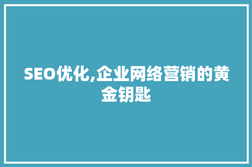 SEO优化,企业网络营销的黄金钥匙