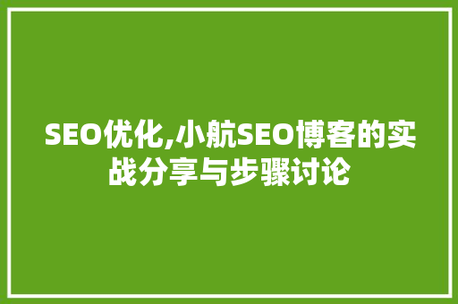 SEO优化,小航SEO博客的实战分享与步骤讨论