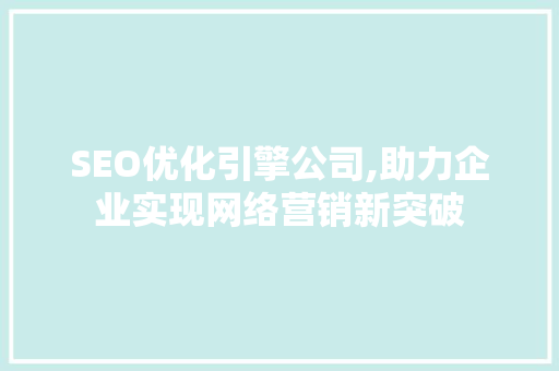 SEO优化引擎公司,助力企业实现网络营销新突破