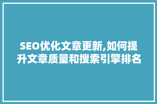 SEO优化文章更新,如何提升文章质量和搜索引擎排名