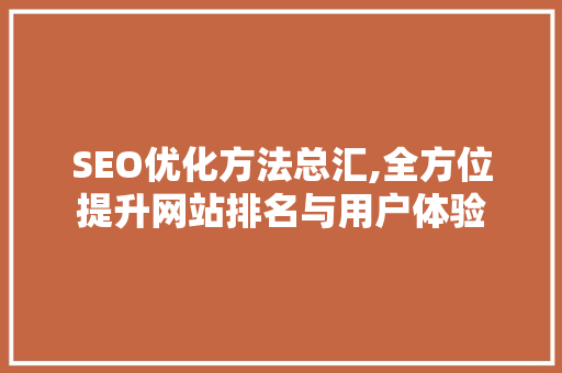 SEO优化方法总汇,全方位提升网站排名与用户体验