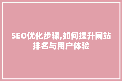 SEO优化步骤,如何提升网站排名与用户体验
