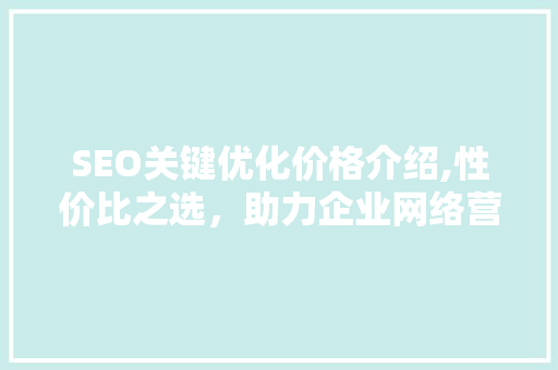 SEO关键优化价格介绍,性价比之选，助力企业网络营销  第1张