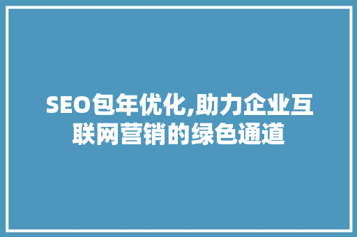 SEO包年优化,助力企业互联网营销的绿色通道