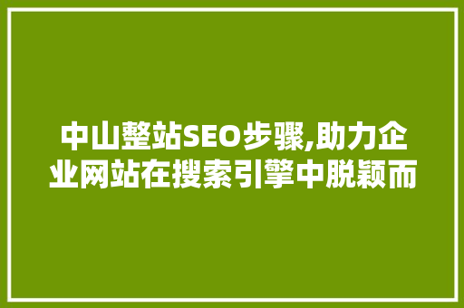 中山整站SEO步骤,助力企业网站在搜索引擎中脱颖而出