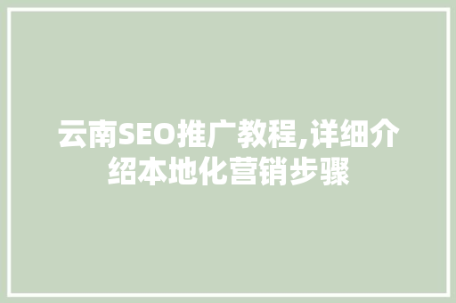 云南SEO推广教程,详细介绍本地化营销步骤