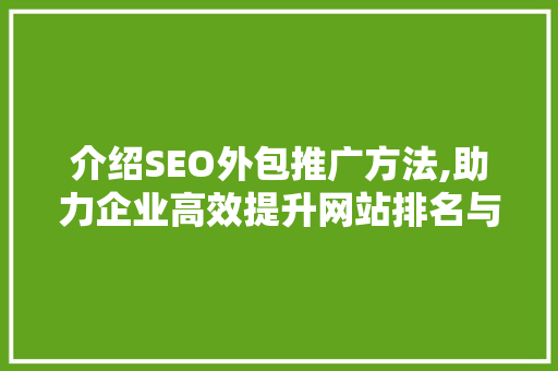 介绍SEO外包推广方法,助力企业高效提升网站排名与流量