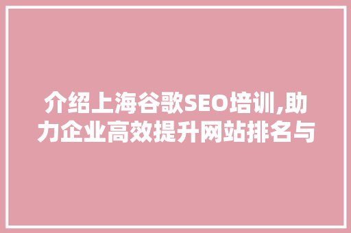 介绍上海谷歌SEO培训,助力企业高效提升网站排名与流量