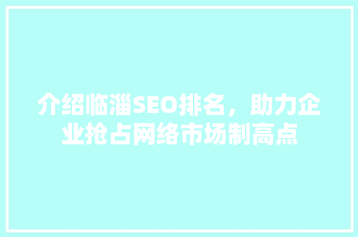 介绍临淄SEO排名，助力企业抢占网络市场制高点